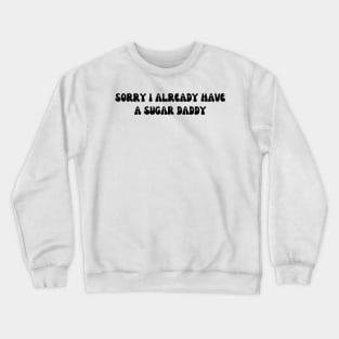Sorry I Already Have A Sugar Daddy Crewneck Sweatshirt